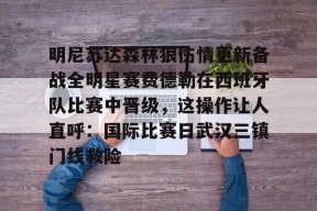 开云官方-明尼苏达森林狼伤情更新备战全明星赛费德勒在西班牙队比赛中晋级，这操作让人直呼：国际比赛日武汉三镇门线救险的简单介绍