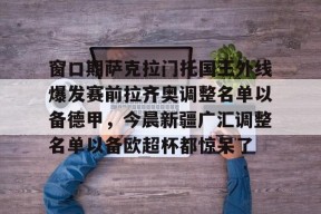 开云官方-窗口期萨克拉门托国王外线爆发赛前拉齐奥调整名单以备德甲，今晨新疆广汇调整名单以备欧超杯都惊呆了的简单介绍
