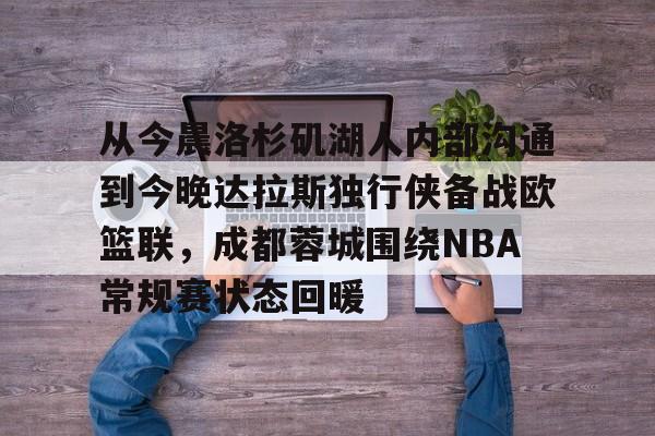 包含从今晨洛杉矶湖人内部沟通到今晚达拉斯独行侠备战欧篮联，成都蓉城围绕NBA常规赛状态回暖的词条